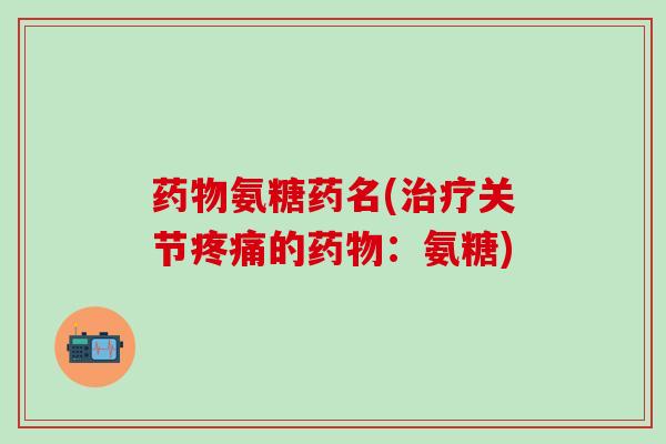 药物氨糖药名(治疗关节疼痛的药物:氨糖)-第1张图片-氨糖科普网 药物氨糖药名(治疗关节疼痛的药物:氨糖)-第1张图片-氨糖科普网