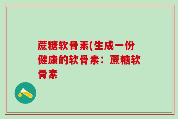 蔗糖软骨素(生成一份健康的软骨素:蔗糖软骨素-第1张图片-氨糖科普网 蔗糖软骨素(生成一份健康的软骨素:蔗糖软骨素-第1张图片-氨糖科普网