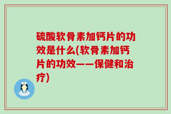 硫酸软骨素加钙片的功效是什么(软骨素加钙片的功效——保健和治疗)-第1张图片-氨糖科普网 硫酸软骨素加钙片的功效是什么(软骨素加钙片的功效——保健和治疗)-第1张图片-氨糖科普网