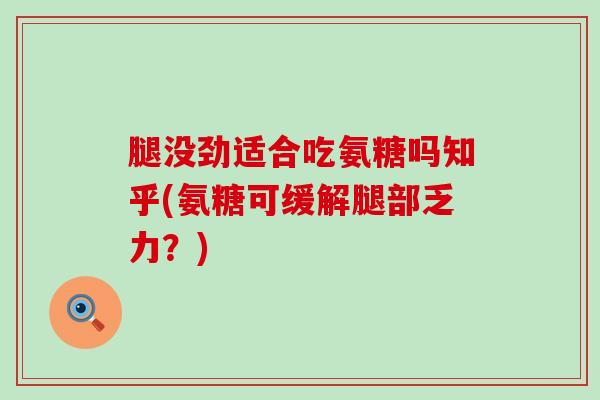 腿没劲适合吃氨糖吗知乎(氨糖可缓解腿部乏力？)-第1张图片-氨糖科普网