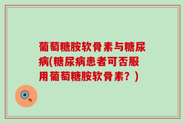 葡萄糖胺软骨素与糖尿病(糖尿病患者可否服用葡萄糖胺软骨素?)-第1张图片-氨糖科普网 葡萄糖胺软骨素与糖尿病(糖尿病患者可否服用葡萄糖胺软骨素?)-第1张图片-氨糖科普网