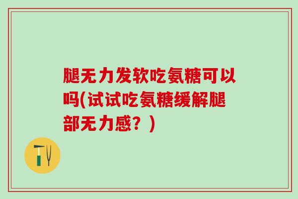 腿无力发软吃氨糖可以吗(试试吃氨糖缓解腿部无力感？)-第1张图片-氨糖科普网
