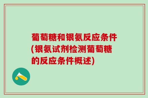 葡萄糖和银氨反应条件(银氨试剂检测葡萄糖的反应条件概述)-第1张图片-氨糖科普网 葡萄糖和银氨反应条件(银氨试剂检测葡萄糖的反应条件概述)-第1张图片-氨糖科普网