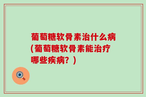 葡萄糖软骨素治什么病(葡萄糖软骨素能治疗哪些疾病?)-第1张图片-氨糖科普网 葡萄糖软骨素治什么病(葡萄糖软骨素能治疗哪些疾病?)-第1张图片-氨糖科普网