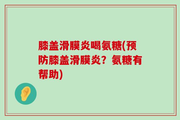 膝盖滑膜炎喝氨糖(预防膝盖滑膜炎?氨糖有帮助)-第1张图片-氨糖科普网 膝盖滑膜炎喝氨糖(预防膝盖滑膜炎?氨糖有帮助)-第1张图片-氨糖科普网