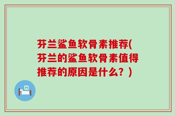 芬兰鲨鱼软骨素推荐(芬兰的鲨鱼软骨素值得推荐的原因是什么?)-第1张图片-氨糖科普网 芬兰鲨鱼软骨素推荐(芬兰的鲨鱼软骨素值得推荐的原因是什么?)-第1张图片-氨糖科普网