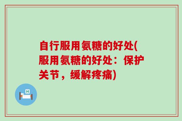 自行服用氨糖的好处(服用氨糖的好处:保护关节,缓解疼痛)-第1张图片-氨糖科普网 自行服用氨糖的好处(服用氨糖的好处:保护关节,缓解疼痛)-第1张图片-氨糖科普网