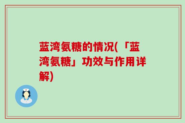 蓝湾氨糖的情况(「蓝湾氨糖」功效与作用详解)-第1张图片-氨糖科普网