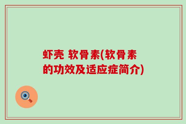 虾壳 软骨素(软骨素的功效及适应症简介)-第1张图片-氨糖科普网 虾壳 软骨素(软骨素的功效及适应症简介)-第1张图片-氨糖科普网
