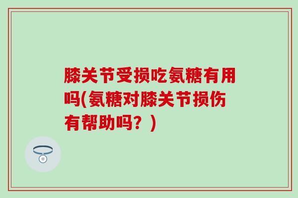 膝关节受损吃氨糖有用吗(氨糖对膝关节损伤有帮助吗？)-第1张图片-氨糖科普网