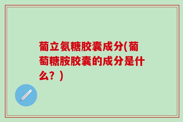 葡立氨糖胶囊成分(葡萄糖胺胶囊的成分是什么?)-第1张图片-氨糖科普网 葡立氨糖胶囊成分(葡萄糖胺胶囊的成分是什么?)-第1张图片-氨糖科普网