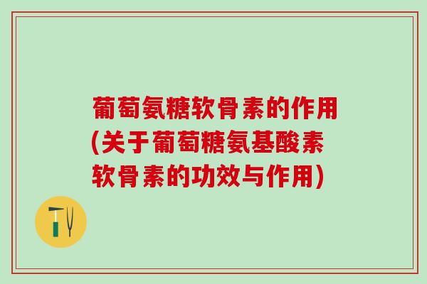 葡萄氨糖软骨素的作用(关于葡萄糖氨基酸素软骨素的功效与作用)-第1张图片-氨糖科普网 葡萄氨糖软骨素的作用(关于葡萄糖氨基酸素软骨素的功效与作用)-第1张图片-氨糖科普网