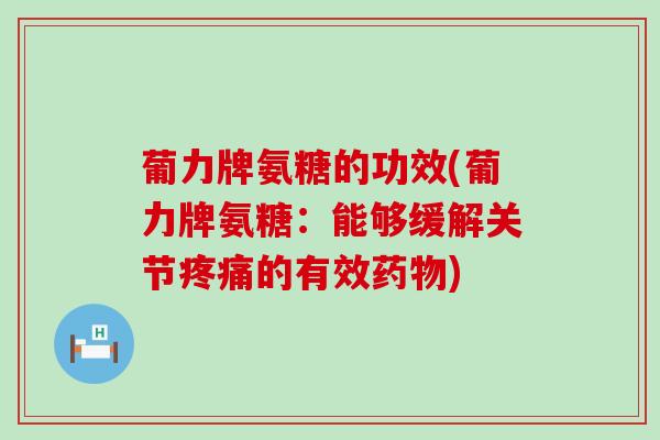 葡力牌氨糖的功效(葡力牌氨糖:能够缓解关节疼痛的有效药物)-第1张图片-氨糖科普网 葡力牌氨糖的功效(葡力牌氨糖:能够缓解关节疼痛的有效药物)-第1张图片-氨糖科普网