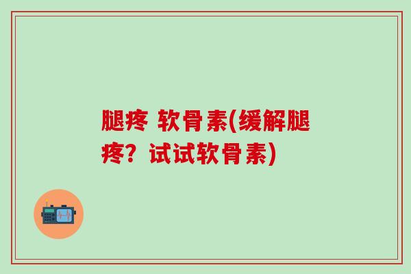 腿疼 软骨素(缓解腿疼?试试软骨素)-第1张图片-氨糖科普网 腿疼 软骨素(缓解腿疼?试试软骨素)-第1张图片-氨糖科普网