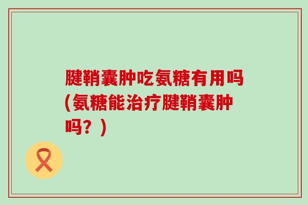 腱鞘囊肿吃氨糖有用吗(氨糖能治疗腱鞘囊肿吗?)-第1张图片-氨糖科普网 腱鞘囊肿吃氨糖有用吗(氨糖能治疗腱鞘囊肿吗?)-第1张图片-氨糖科普网