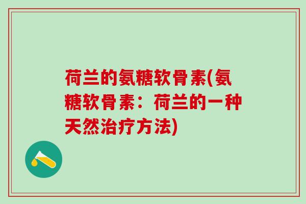荷兰的氨糖软骨素(氨糖软骨素:荷兰的一种天然治疗方法)-第1张图片-氨糖科普网 荷兰的氨糖软骨素(氨糖软骨素:荷兰的一种天然治疗方法)-第1张图片-氨糖科普网