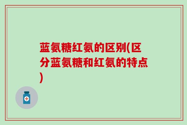 蓝氨糖红氨的区别(区分蓝氨糖和红氨的特点)-第1张图片-氨糖科普网 蓝氨糖红氨的区别(区分蓝氨糖和红氨的特点)-第1张图片-氨糖科普网