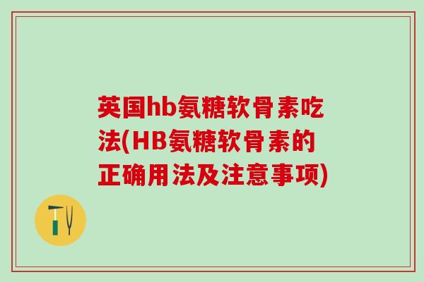 英国hb氨糖软骨素吃法(HB氨糖软骨素的正确用法及注意事项)-第1张图片-氨糖科普网 英国hb氨糖软骨素吃法(HB氨糖软骨素的正确用法及注意事项)-第1张图片-氨糖科普网