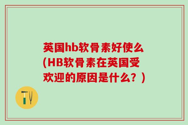 英国hb软骨素好使么(HB软骨素在英国受欢迎的原因是什么?)-第1张图片-氨糖科普网 英国hb软骨素好使么(HB软骨素在英国受欢迎的原因是什么?)-第1张图片-氨糖科普网