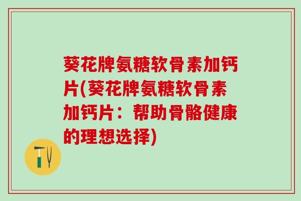 葵花牌氨糖软骨素加钙片(葵花牌氨糖软骨素加钙片:帮助骨骼健康的理想选择)-第1张图片-氨糖科普网 葵花牌氨糖软骨素加钙片(葵花牌氨糖软骨素加钙片:帮助骨骼健康的理想选择)-第1张图片-氨糖科普网