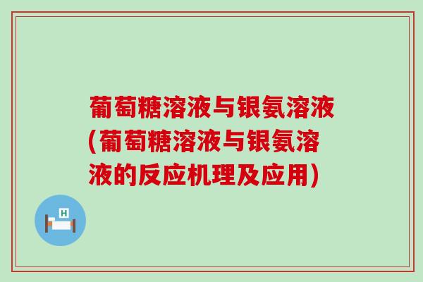 葡萄糖溶液与银氨溶液(葡萄糖溶液与银氨溶液的反应机理及应用)-第1张图片-氨糖科普网 葡萄糖溶液与银氨溶液(葡萄糖溶液与银氨溶液的反应机理及应用)-第1张图片-氨糖科普网