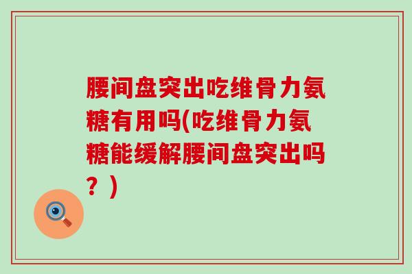 腰间盘突出吃维骨力氨糖有用吗(吃维骨力氨糖能缓解腰间盘突出吗?)-第1张图片-氨糖科普网 腰间盘突出吃维骨力氨糖有用吗(吃维骨力氨糖能缓解腰间盘突出吗?)-第1张图片-氨糖科普网