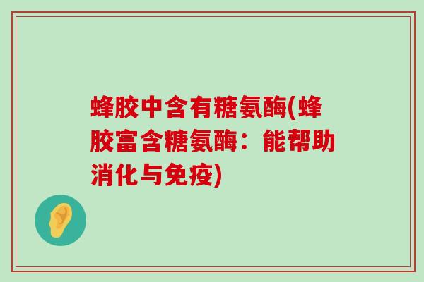 蜂胶中含有糖氨酶(蜂胶富含糖氨酶：能帮助消化与免疫)-第1张图片-氨糖科普网