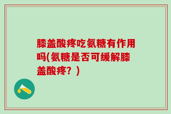 膝盖酸疼吃氨糖有作用吗(氨糖是否可缓解膝盖酸疼？)-第1张图片-氨糖科普网