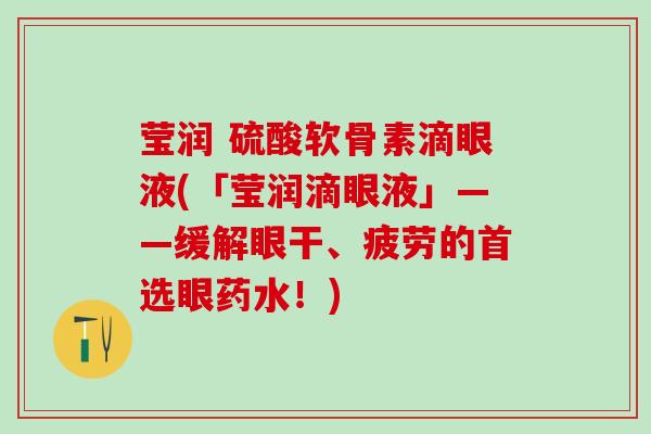 莹润 硫酸软骨素滴眼液(「莹润滴眼液」——缓解眼干、疲劳的首选眼药水!)-第1张图片-氨糖科普网 莹润 硫酸软骨素滴眼液(「莹润滴眼液」——缓解眼干、疲劳的首选眼药水!)-第1张图片-氨糖科普网