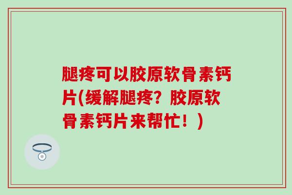腿疼可以胶原软骨素钙片(缓解腿疼?胶原软骨素钙片来帮忙!)-第1张图片-氨糖科普网 腿疼可以胶原软骨素钙片(缓解腿疼?胶原软骨素钙片来帮忙!)-第1张图片-氨糖科普网