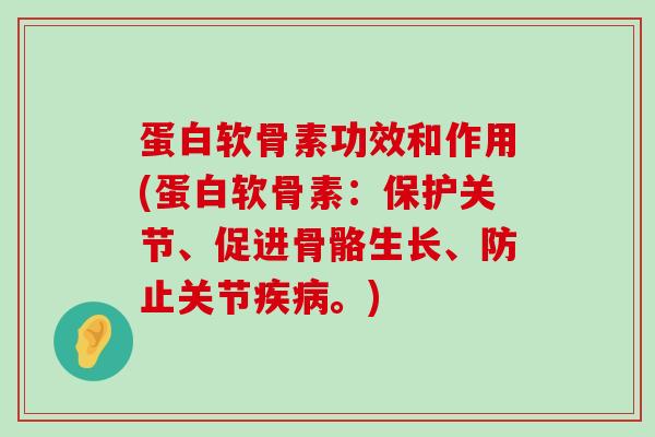 蛋白软骨素功效和作用(蛋白软骨素：保护关节、促进骨骼生长、防止关节疾病。)-第1张图片-氨糖科普网