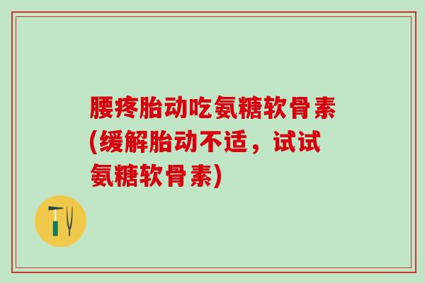腰疼胎动吃氨糖软骨素(缓解胎动不适,试试氨糖软骨素)-第1张图片-氨糖科普网 腰疼胎动吃氨糖软骨素(缓解胎动不适,试试氨糖软骨素)-第1张图片-氨糖科普网