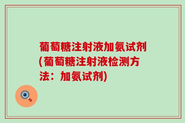 葡萄糖注射液加氨试剂(葡萄糖注射液检测方法：加氨试剂)-第1张图片-氨糖科普网