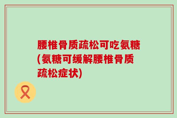 腰椎骨质疏松可吃氨糖(氨糖可缓解腰椎骨质疏松症状)-第1张图片-氨糖科普网