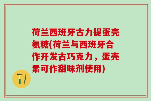 荷兰西班牙古力提蛋壳氨糖(荷兰与西班牙合作开发古巧克力,蛋壳素可作甜味剂使用)-第1张图片-氨糖科普网 荷兰西班牙古力提蛋壳氨糖(荷兰与西班牙合作开发古巧克力,蛋壳素可作甜味剂使用)-第1张图片-氨糖科普网