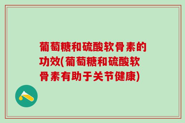 葡萄糖和硫酸软骨素的功效(葡萄糖和硫酸软骨素有助于关节健康)-第1张图片-氨糖科普网 葡萄糖和硫酸软骨素的功效(葡萄糖和硫酸软骨素有助于关节健康)-第1张图片-氨糖科普网
