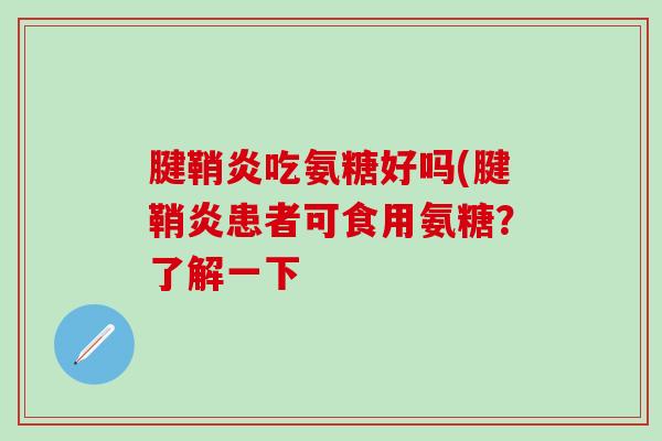 腱鞘炎吃氨糖好吗(腱鞘炎患者可食用氨糖？了解一下-第1张图片-氨糖科普网