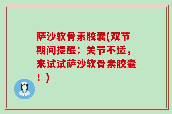 萨沙软骨素胶囊(双节期间提醒:关节不适,来试试萨沙软骨素胶囊!)-第1张图片-氨糖科普网 萨沙软骨素胶囊(双节期间提醒:关节不适,来试试萨沙软骨素胶囊!)-第1张图片-氨糖科普网