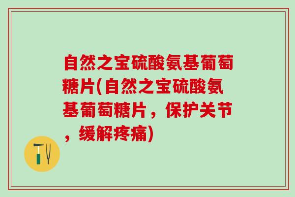 自然之宝硫酸氨基葡萄糖片(自然之宝硫酸氨基葡萄糖片，保护关节，缓解疼痛)-第1张图片-氨糖科普网