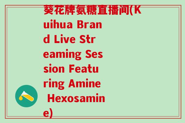葵花牌氨糖直播间(Kuihua Brand Live Streaming Session Featuring Amine Hexosamine)-第1张图片-氨糖科普网