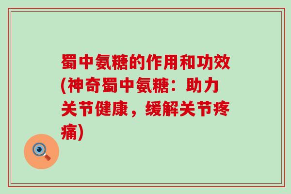 蜀中氨糖的作用和功效(神奇蜀中氨糖:助力关节健康,缓解关节疼痛)-第1张图片-氨糖科普网 蜀中氨糖的作用和功效(神奇蜀中氨糖:助力关节健康,缓解关节疼痛)-第1张图片-氨糖科普网