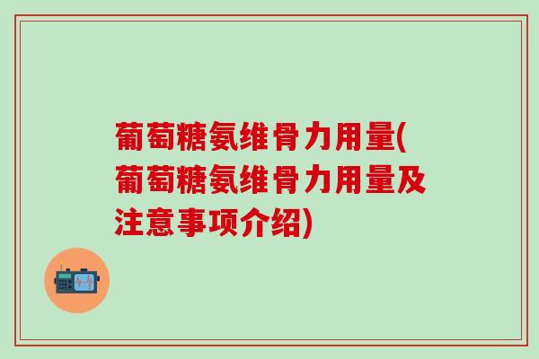 葡萄糖氨维骨力用量(葡萄糖氨维骨力用量及注意事项介绍)-第1张图片-氨糖科普网