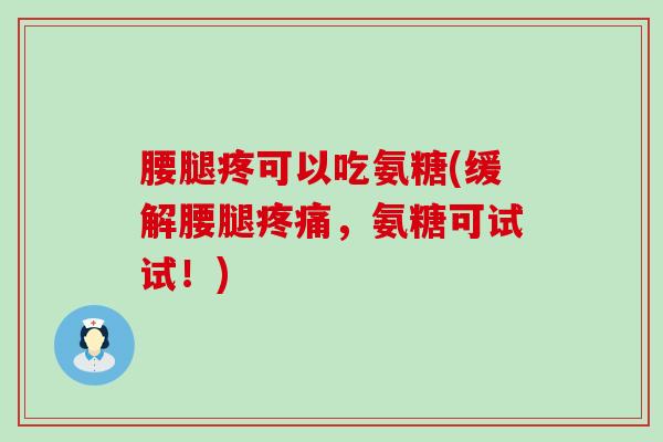腰腿疼可以吃氨糖(缓解腰腿疼痛,氨糖可试试!)-第1张图片-氨糖科普网 腰腿疼可以吃氨糖(缓解腰腿疼痛,氨糖可试试!)-第1张图片-氨糖科普网
