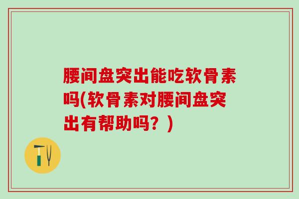 腰间盘突出能吃软骨素吗(软骨素对腰间盘突出有帮助吗?)-第1张图片-氨糖科普网 腰间盘突出能吃软骨素吗(软骨素对腰间盘突出有帮助吗?)-第1张图片-氨糖科普网