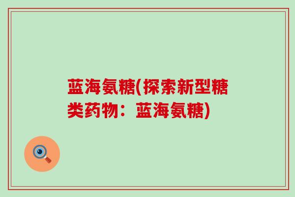 蓝海氨糖(探索新型糖类药物:蓝海氨糖)-第1张图片-氨糖科普网 蓝海氨糖(探索新型糖类药物:蓝海氨糖)-第1张图片-氨糖科普网