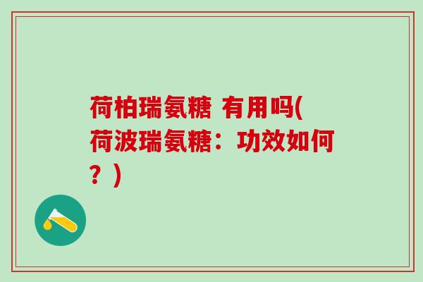 荷柏瑞氨糖 有用吗(荷波瑞氨糖:功效如何?)-第1张图片-氨糖科普网 荷柏瑞氨糖 有用吗(荷波瑞氨糖:功效如何?)-第1张图片-氨糖科普网