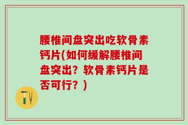 腰椎间盘突出吃软骨素钙片(如何缓解腰椎间盘突出?软骨素钙片是否可行?)-第1张图片-氨糖科普网 腰椎间盘突出吃软骨素钙片(如何缓解腰椎间盘突出?软骨素钙片是否可行?)-第1张图片-氨糖科普网