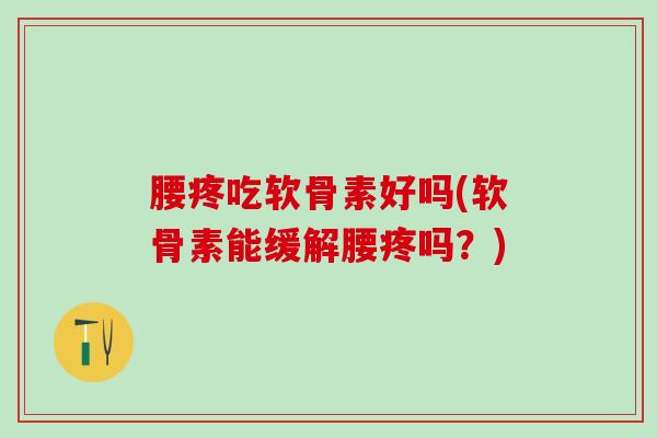 腰疼吃软骨素好吗(软骨素能缓解腰疼吗?)-第1张图片-氨糖科普网 腰疼吃软骨素好吗(软骨素能缓解腰疼吗?)-第1张图片-氨糖科普网