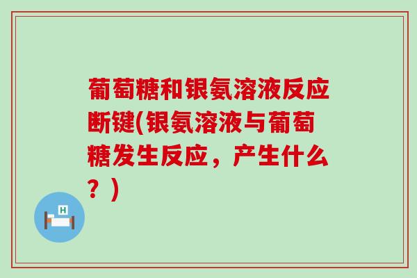 葡萄糖和银氨溶液反应断键(银氨溶液与葡萄糖发生反应,产生什么?)-第1张图片-氨糖科普网 葡萄糖和银氨溶液反应断键(银氨溶液与葡萄糖发生反应,产生什么?)-第1张图片-氨糖科普网