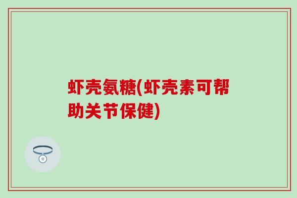 虾壳氨糖(虾壳素可帮助关节保健)-第1张图片-氨糖科普网 虾壳氨糖(虾壳素可帮助关节保健)-第1张图片-氨糖科普网